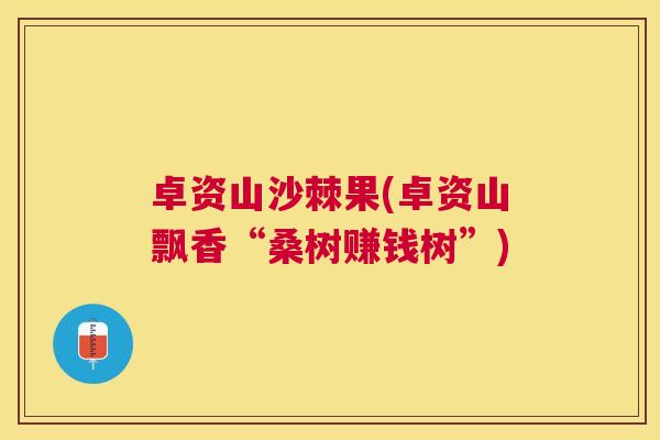 卓资山沙棘果(卓资山飘香“桑树赚钱树”)