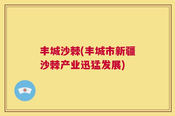 丰城沙棘(丰城市新疆沙棘产业迅猛发展) 丰城沙棘(丰城市新疆沙棘产业迅猛发展)