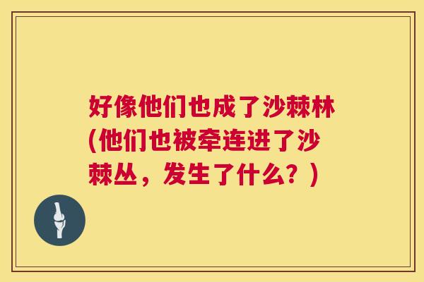 好像他们也成了沙棘林(他们也被牵连进了沙棘丛，发生了什么？)