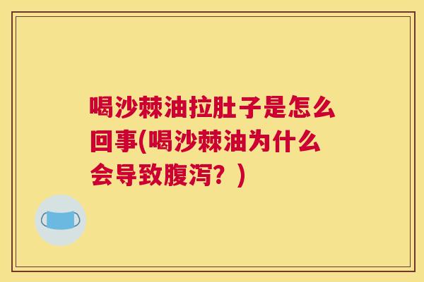 喝沙棘油拉肚子是怎么回事(喝沙棘油为什么会导致腹泻?)
