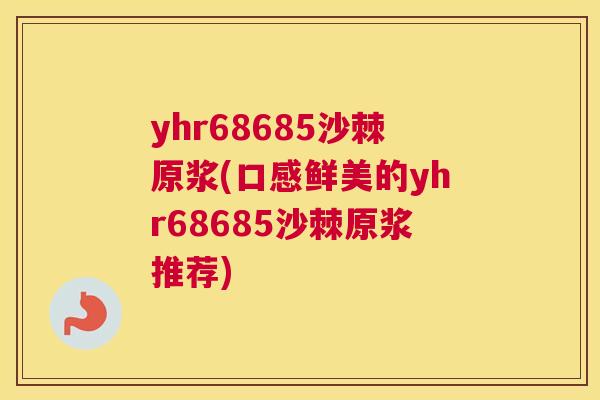 yhr68685沙棘原浆(口感鲜美的yhr68685沙棘原浆推荐)