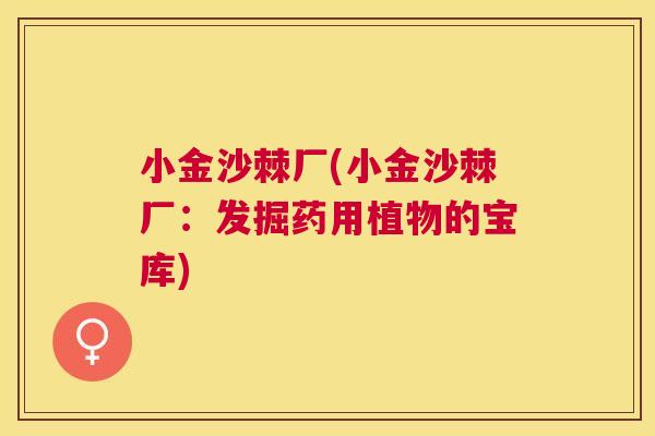 小金沙棘厂(小金沙棘厂:发掘药用植物的宝库) 小金沙棘厂(小金沙棘厂:发掘药用植物的宝库)