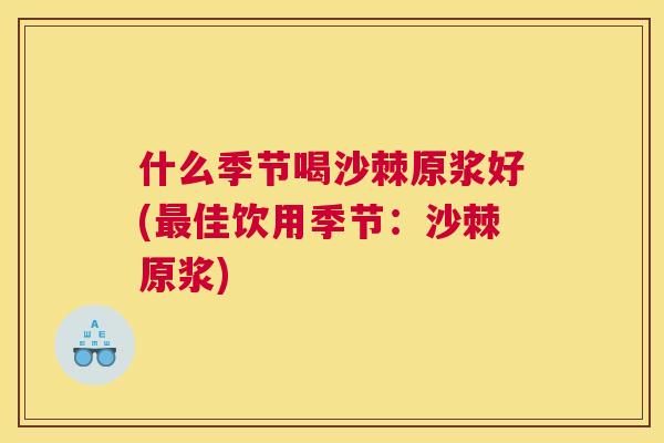 什么季节喝沙棘原浆好(最佳饮用季节：沙棘原浆)