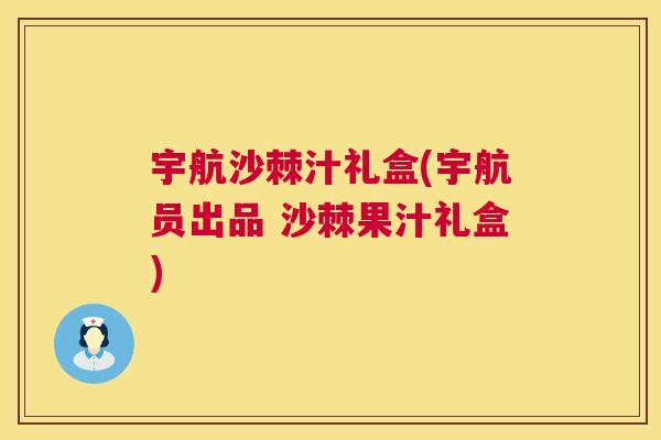 宇航沙棘汁礼盒(宇航员出品 沙棘果汁礼盒)