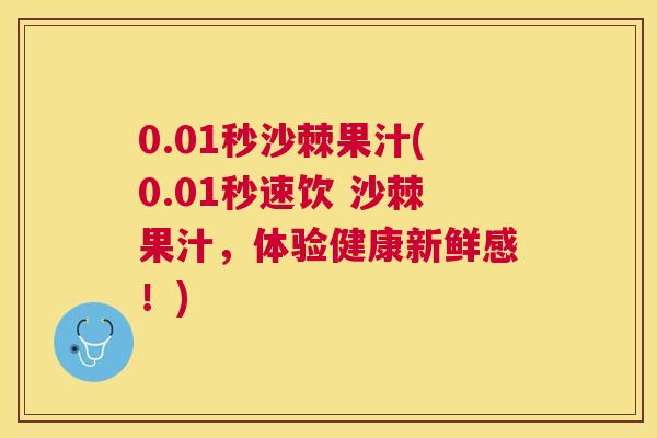 0.01秒沙棘果汁(0.01秒速饮 沙棘果汁,体验健康新鲜感!)