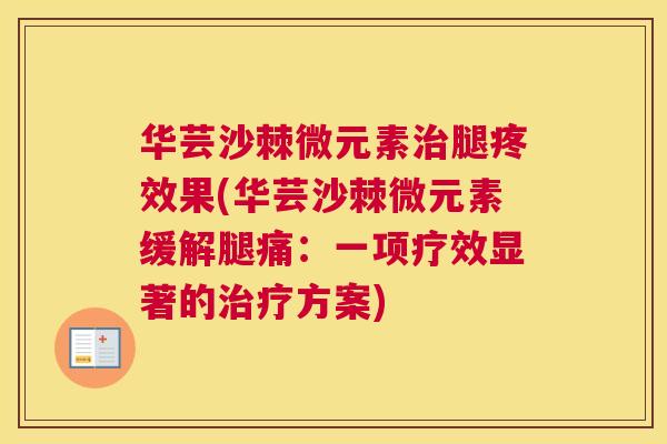 华芸沙棘微元素腿疼效果(华芸沙棘微元素缓解腿痛：一项疗效显著的方案)