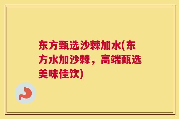 东方甄选沙棘加水(东方水加沙棘,高端甄选美味佳饮)
