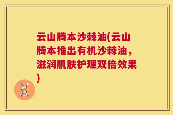 云山腾本沙棘油(云山腾本推出有机沙棘油,滋润肌肤护理双倍效果)