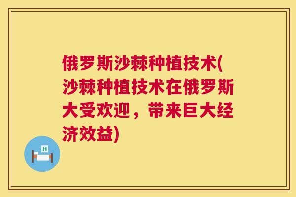 俄罗斯沙棘种植技术(沙棘种植技术在俄罗斯大受欢迎,带来巨大经济效益)