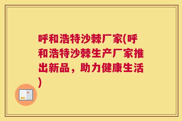 呼和浩特沙棘厂家(呼和浩特沙棘生产厂家推出新品，助力健康生活)