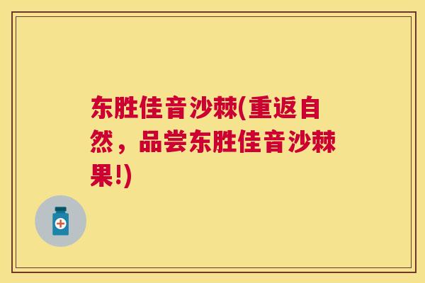 东胜佳音沙棘(重返自然,品尝东胜佳音沙棘果!) 东胜佳音沙棘(重返自然,品尝东胜佳音沙棘果!)