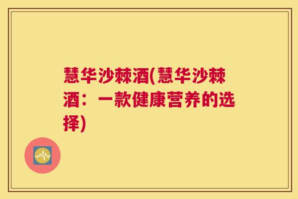 慧华沙棘酒(慧华沙棘酒:一款健康营养的选择) 慧华沙棘酒(慧华沙棘酒:一款健康营养的选择)
