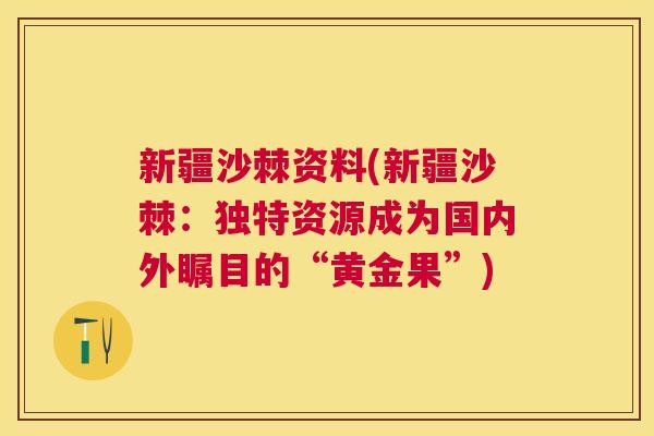 新疆沙棘资料(新疆沙棘：独特资源成为国内外瞩目的“黄金果”)