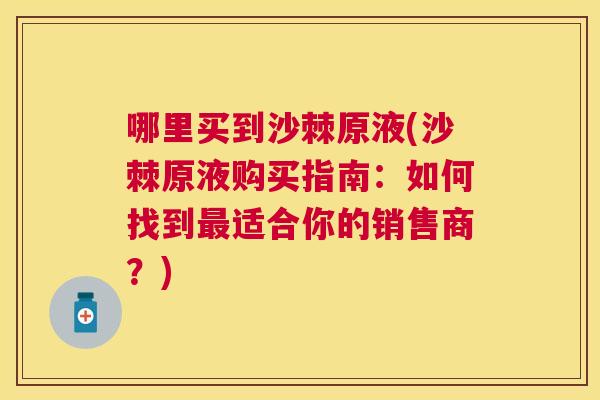哪里买到沙棘原液(沙棘原液购买指南：如何找到最适合你的销售商？)