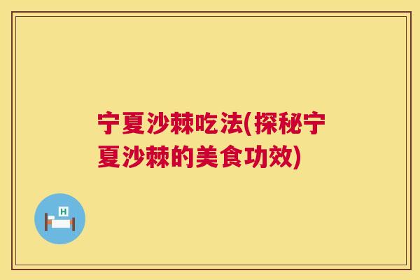 宁夏沙棘吃法(探秘宁夏沙棘的美食功效)
