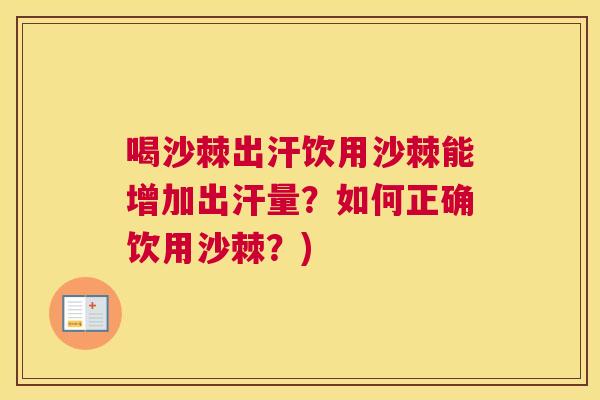 喝沙棘出汗饮用沙棘能增加出汗量？如何正确饮用沙棘？)