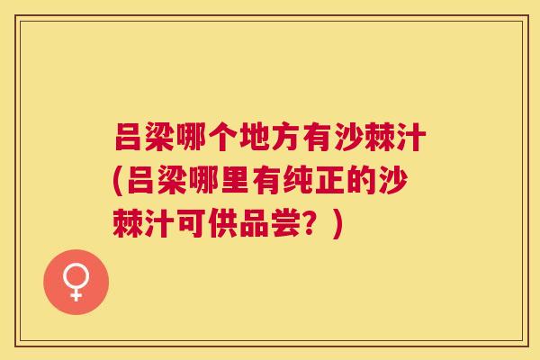 吕梁哪个地方有沙棘汁(吕梁哪里有纯正的沙棘汁可供品尝?) 吕梁哪个地方有沙棘汁(吕梁哪里有纯正的沙棘汁可供品尝?)