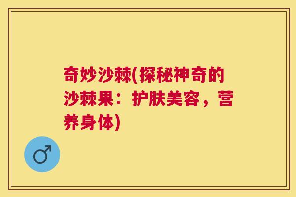 奇妙沙棘(探秘神奇的沙棘果:护肤美容,营养身体) 奇妙沙棘(探秘神奇的沙棘果:护肤美容,营养身体)