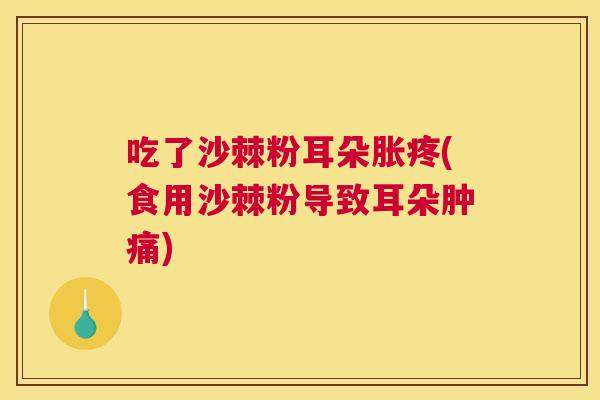 吃了沙棘粉耳朵胀疼(食用沙棘粉导致耳朵肿痛)