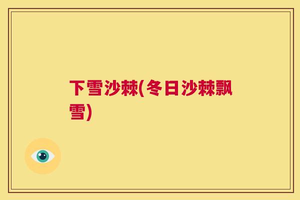 下雪沙棘(冬日沙棘飘雪) 下雪沙棘(冬日沙棘飘雪)