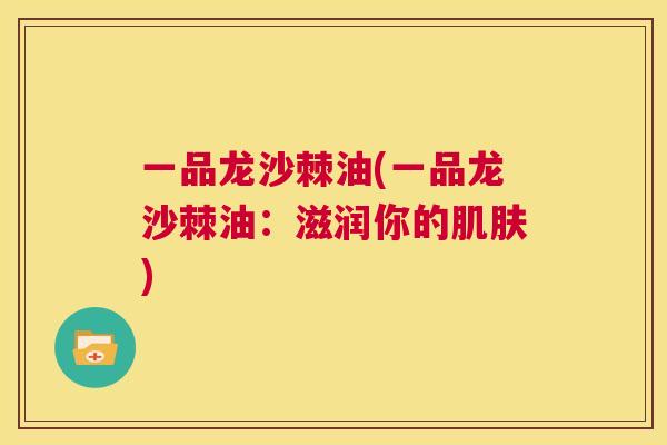 一品龙沙棘油(一品龙沙棘油：滋润你的)
