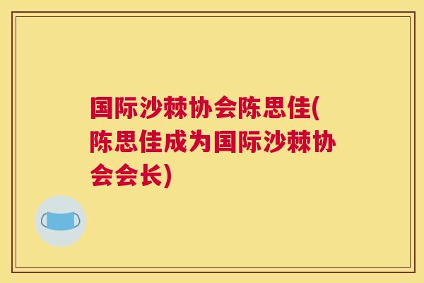 国际沙棘协会陈思佳(陈思佳成为国际沙棘协会会长)