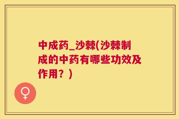 中成药_沙棘(沙棘制成的中药有哪些功效及作用?)