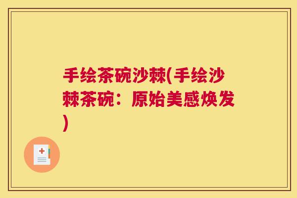 手绘茶碗沙棘(手绘沙棘茶碗：原始美感焕发)