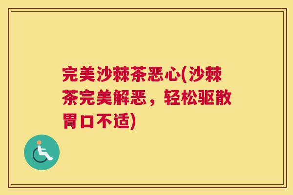 完美沙棘茶恶心(沙棘茶完美解恶，轻松驱散胃口不适)
