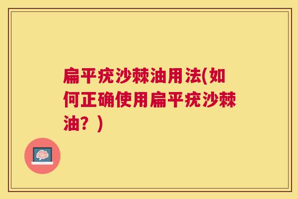 扁平疣沙棘油用法(如何正确使用扁平疣沙棘油？)
