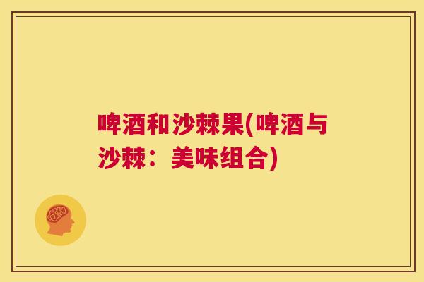 啤酒和沙棘果(啤酒与沙棘:美味组合)