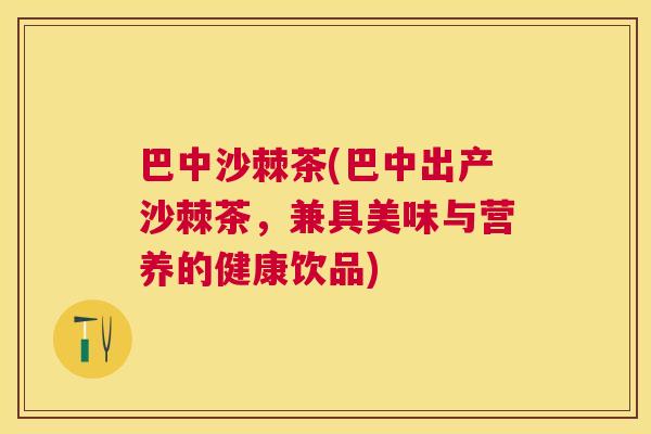 巴中沙棘茶(巴中出产沙棘茶，兼具美味与营养的健康饮品)