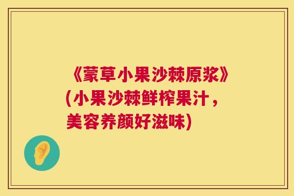 《蒙草小果沙棘原浆》(小果沙棘鲜榨果汁，美容养颜好滋味)
