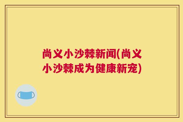 尚义小沙棘新闻(尚义小沙棘成为健康新宠)
