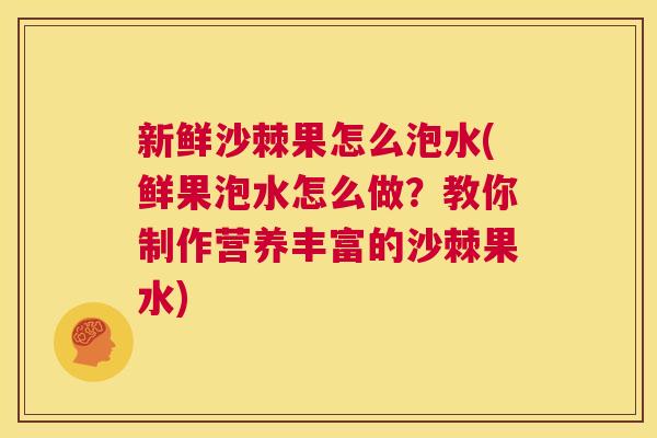 新鲜沙棘果怎么泡水(鲜果泡水怎么做？教你制作营养丰富的沙棘果水)
