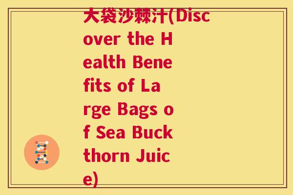 大袋沙棘汁(Discover the Health Benefits of Large Bags of Sea Buckthorn Juice) 大袋沙棘汁(Discover the Health Benefits of Large Bags of Sea Buckthorn Juice)