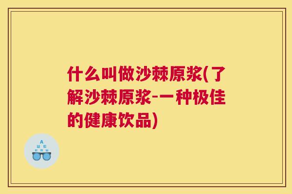 什么叫做沙棘原浆(了解沙棘原浆-一种极佳的健康饮品)