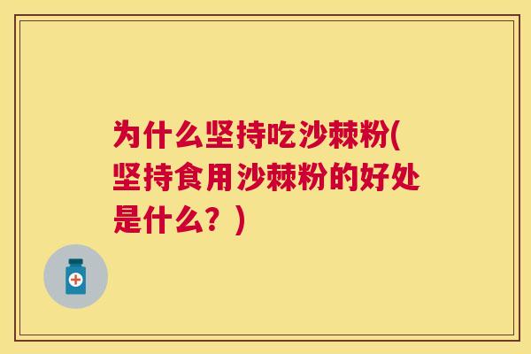 为什么坚持吃沙棘粉(坚持食用沙棘粉的好处是什么？)