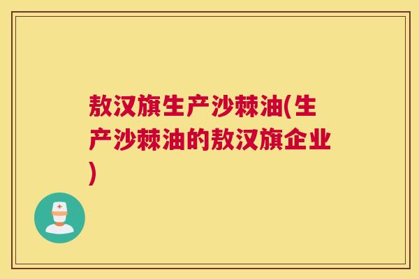 敖汉旗生产沙棘油(生产沙棘油的敖汉旗企业)