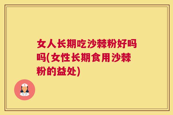 女人长期吃沙棘粉好吗吗(女性长期食用沙棘粉的益处)
