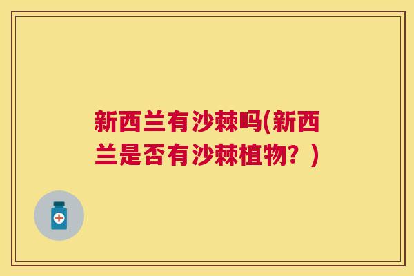 新西兰有沙棘吗(新西兰是否有沙棘植物？)