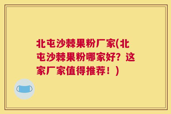 北屯沙棘果粉厂家(北屯沙棘果粉哪家好？这家厂家值得推荐！)