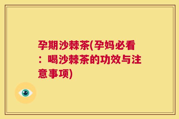 孕期沙棘茶(孕妈必看:喝沙棘茶的功效与注意事项)
