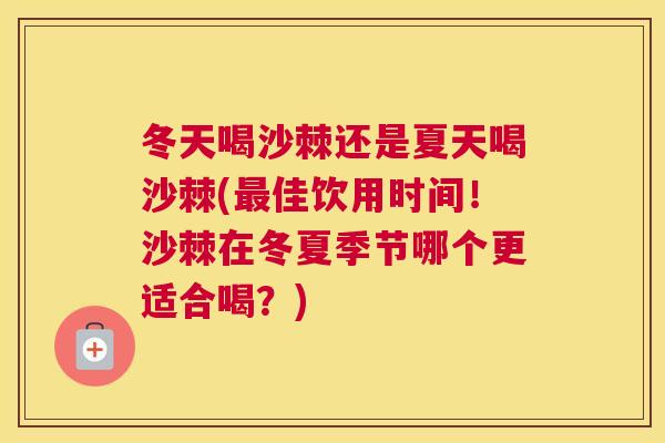 冬天喝沙棘还是夏天喝沙棘(最佳饮用时间！沙棘在冬夏季节哪个更适合喝？)