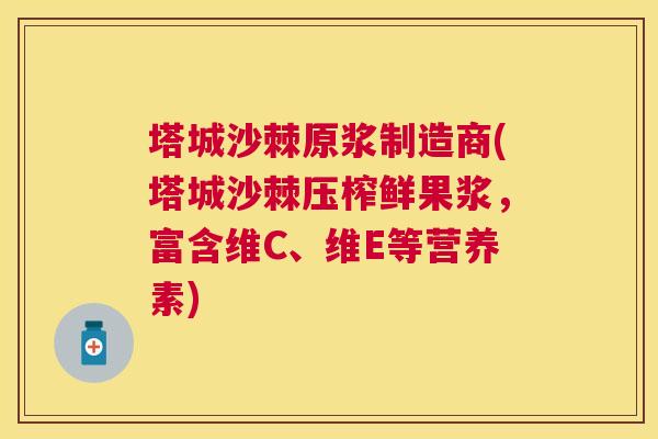 塔城沙棘原浆制造商(塔城沙棘压榨鲜果浆，富含维C、维E等营养素)