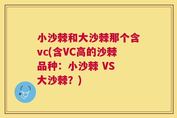 小沙棘和大沙棘那个含vc(含VC高的沙棘品种：小沙棘 VS 大沙棘？)
