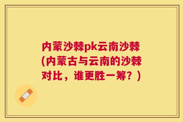 内蒙沙棘pk云南沙棘(内蒙古与云南的沙棘对比，谁更胜一筹？)