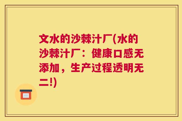 文水的沙棘汁厂(水的沙棘汁厂:健康口感无添加,生产过程透明无二!)