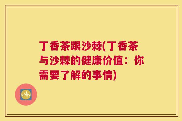丁香茶跟沙棘(丁香茶与沙棘的健康价值:你需要了解的事情)