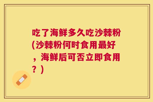吃了海鲜多久吃沙棘粉(沙棘粉何时食用最好，海鲜后可否立即食用？)